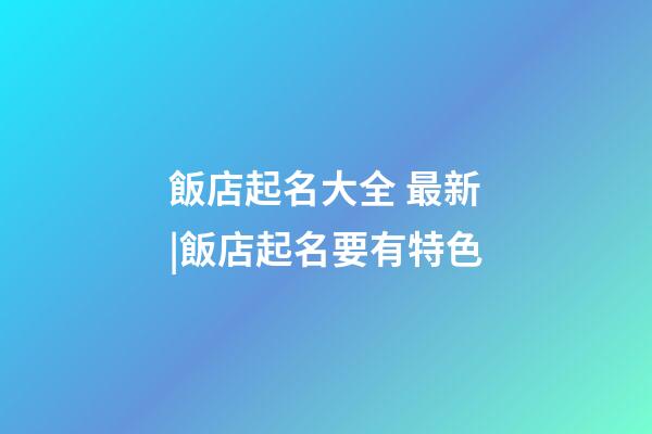 飯店起名大全 最新|飯店起名要有特色-第1張-店鋪起名-玄機派